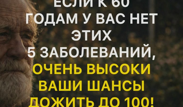 Если к 60 годам вам удалось избежать этих пяти заболеваний, ваши шансы дожить до 100 лет значительно возрастают!