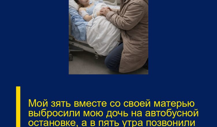 Мой зять вместе со своей матерью выбросили мою дочь на автобусной остановке, а в пять утра позвонили мне со словами: «Приезжай и забери её. Нам она больше не нужна»