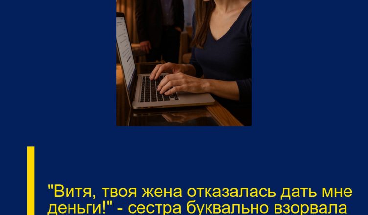 «Витя, твоя жена отказалась дать мне деньги!» — сестра буквально взорвала коридор своим криком.