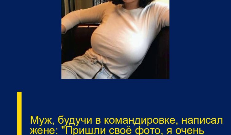 Муж, будучи в командировке, написал жене: «Пришли своё фото, я очень скучаю».