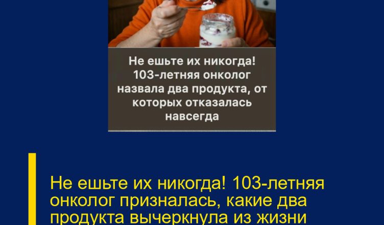 Не ешьте их никогда! 103-летняя онколог призналась, какие два продукта вычеркнула из жизни навсегда — и именно это помогло ей сохранить здоровье и ясный ум.