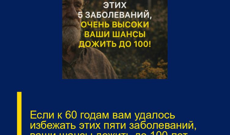 Если к 60 годам вам удалось избежать этих пяти заболеваний, ваши шансы дожить до 100 лет значительно возрастают!