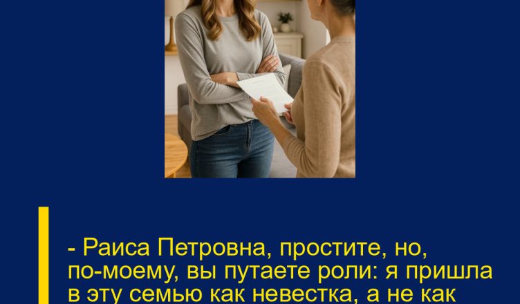 — Раиса Петровна, простите, но, по-моему, вы путаете роли: я пришла в эту семью как невестка, а не как служанка, которой можно приказывать.