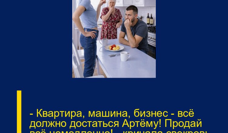 — Квартира, машина, бизнес — всё должно достаться Артёму! Продай всё немедленно! — кричала свекровь, с силой хлопнув дверью.