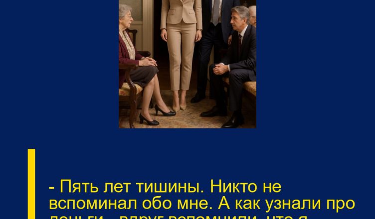 — Пять лет тишины. Никто не вспоминал обо мне. А как узнали про деньги — вдруг вспомнили, что я «родня», да?