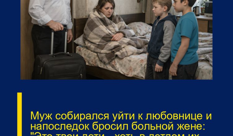 Муж собирался уйти к любовнице и напоследок бросил больной жене: «Это твои дети — хоть в детдом их отдавай, мне всё равно».