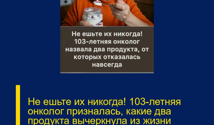 Не ешьте их никогда! 103-летняя онколог призналась, какие два продукта вычеркнула из жизни навсегда — и именно это помогло ей сохранить здоровье и ясный ум.