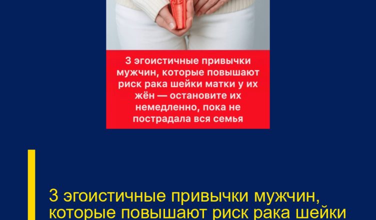 3 эгоистичные привычки мужчин, которые повышают риск рака шейки матки у их жён