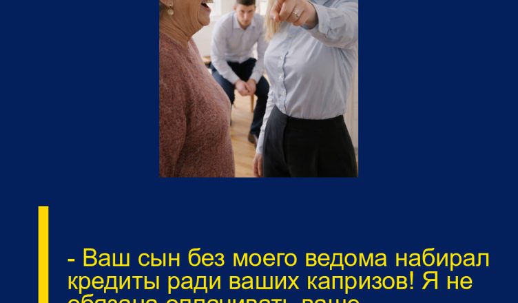 — Ваш сын без моего ведома набирал кредиты ради ваших капризов! Я не обязана оплачивать ваше «яжематеринство»!