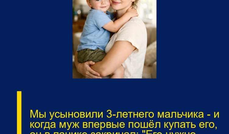 Мы усыновили 3-летнего мальчика — и когда муж впервые пошёл купать его, он в панике закричал: «Его нужно вернуть!»