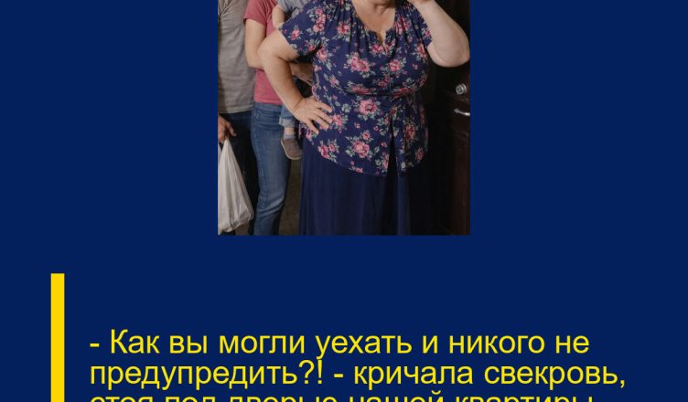 — Как вы могли уехать и никого не предупредить?!  — кричала свекровь, стоя под дверью нашей квартиры вместе с толпой̆ родственников.