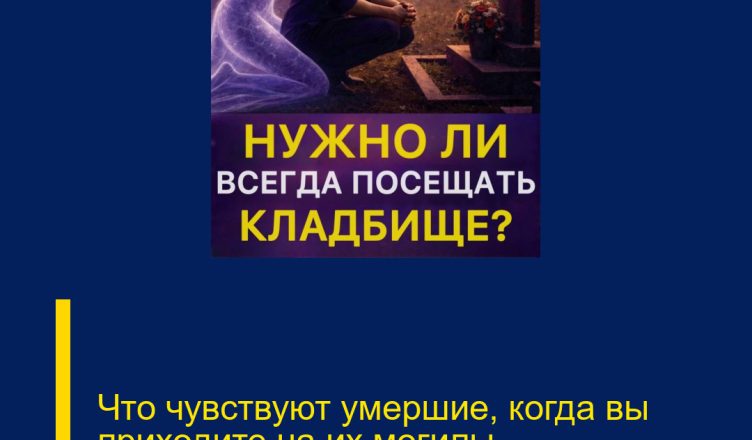 Что чувствуют умершие, когда вы приходите на их могилы…