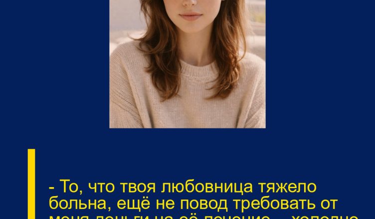 — То, что твоя любовница тяжело больна, ещё не повод требовать от меня деньги на её лечение, — холодно сказала Анна мужу.